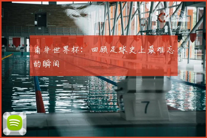 南非世界杯：回顾足球史上最难忘的瞬间