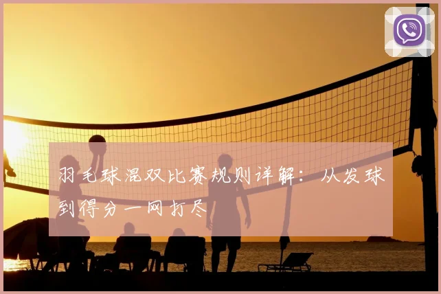 羽毛球混双比赛规则详解:从发球到得分一网打尽