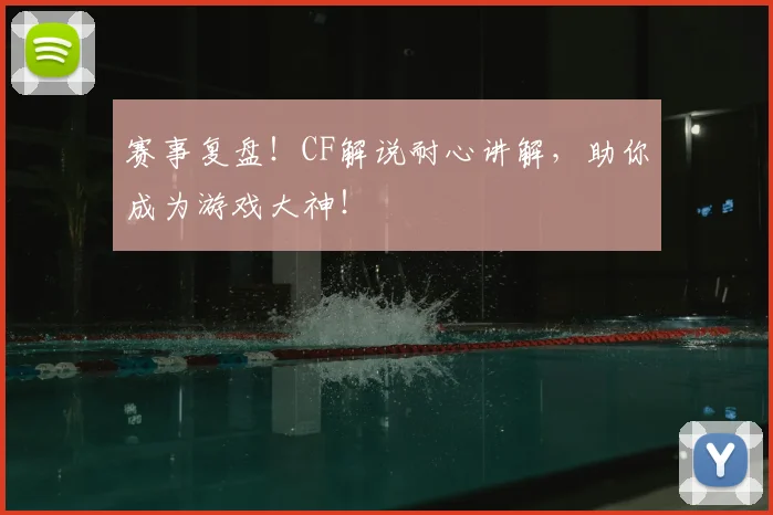 赛事复盘!CF解说耐心讲解,助你成为游戏大神!