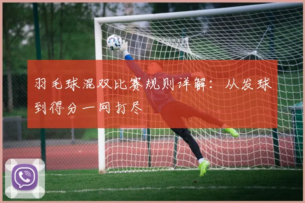 羽毛球混双比赛规则详解：从发球到得分一网打尽