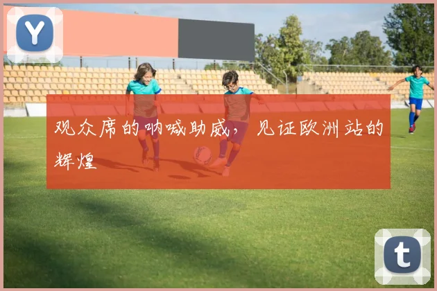 观众席的呐喊助威，见证欧洲站的辉煌