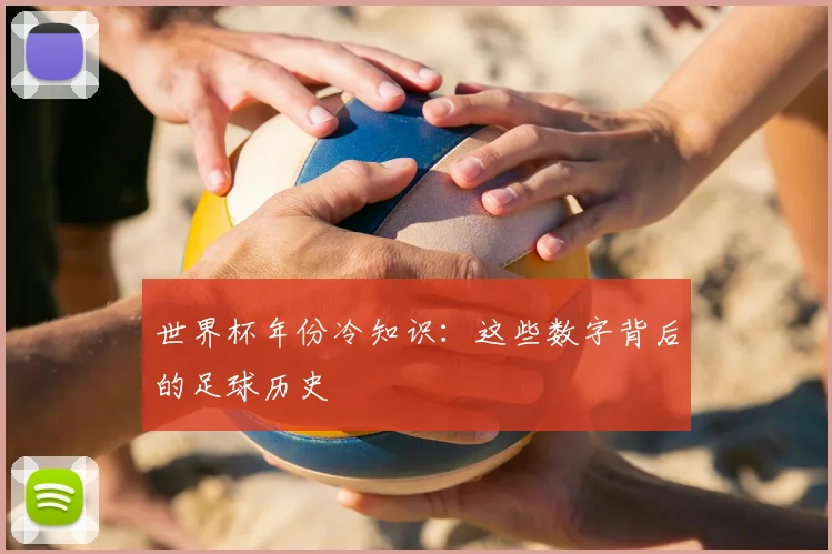 世界杯年份冷知识：这些数字背后的足球历史